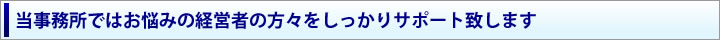 当事務所ではお悩みの経営者をしっかりとサポート致します