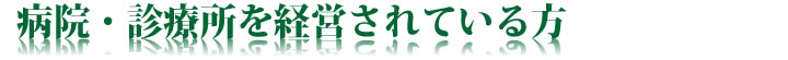 病院・診療所を経営されている方